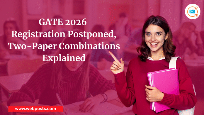 GATE 2026 Registration Postponed, Two-Paper Combinations Explained www.webpost.com.